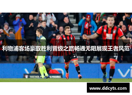 利物浦客场豪取胜利晋级之路畅通无阻展现王者风范