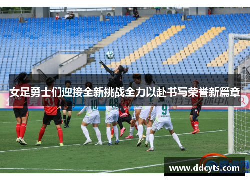 女足勇士们迎接全新挑战全力以赴书写荣誉新篇章
